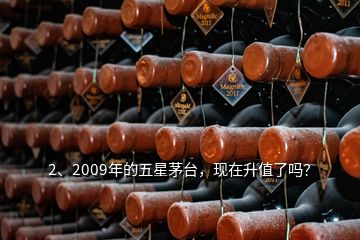 2、2009年的五星茅臺(tái)，現(xiàn)在升值了嗎？