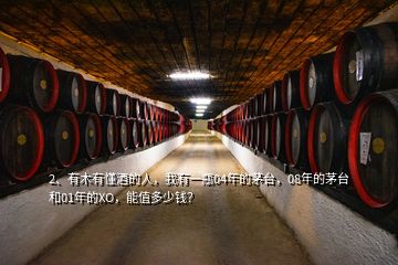 2、有木有懂酒的人，我有一瓶04年的茅臺(tái)，08年的茅臺(tái)和01年的XO，能值多少錢？