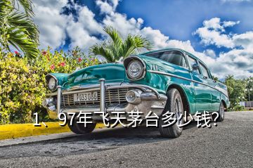 1、97年飛天茅臺多少錢？