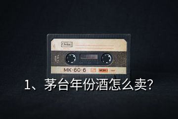 1、茅臺年份酒怎么賣？