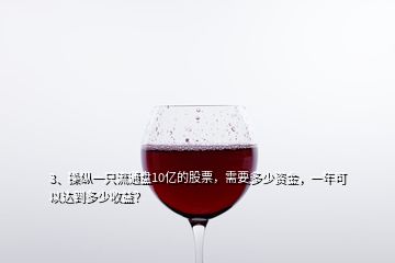 3、操縱一只流通盤(pán)10億的股票，需要多少資金，一年可以達(dá)到多少收益？