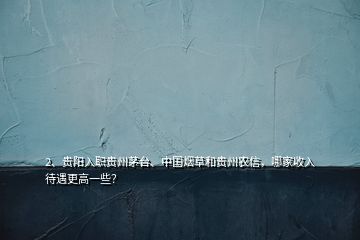 2、貴陽入職貴州茅臺、中國煙草和貴州農(nóng)信，哪家收入待遇更高一些？