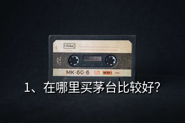 1、在哪里買茅臺(tái)比較好？
