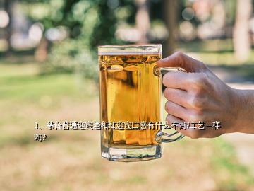 1、茅臺普通迎賓酒和紅迎賓口感有什么不同?工藝一樣嗎？