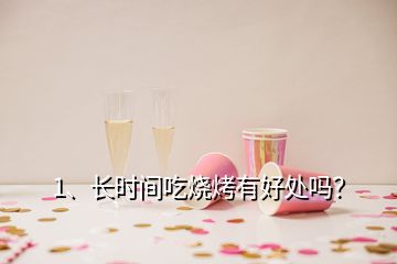 1、長(zhǎng)時(shí)間吃燒烤有好處嗎？