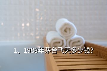 1、1988年茅臺(tái)飛天多少錢？