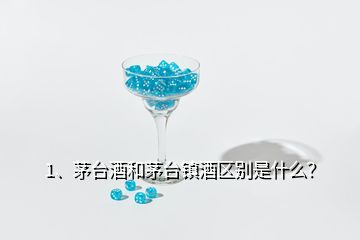 1、茅臺(tái)酒和茅臺(tái)鎮(zhèn)酒區(qū)別是什么？