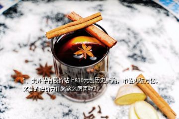 1、貴州茅臺(tái)股價(jià)站上810元?jiǎng)?chuàng)歷史新高，市值再破萬(wàn)億，茅臺(tái)的股價(jià)為什么這么厲害呢？