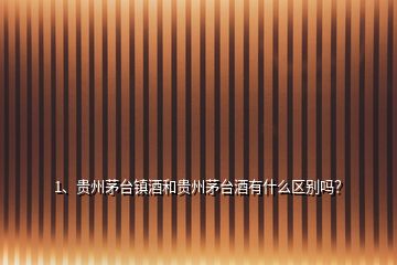1、貴州茅臺鎮(zhèn)酒和貴州茅臺酒有什么區(qū)別嗎？