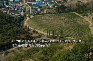 2、為什么有的人不去專賣店買原價的飛天茅臺，而去其他渠道買加價幾百塊的茅臺呢？