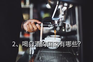 2、喝白酒的國家有哪些？
