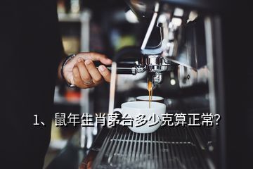 1、鼠年生肖茅臺多少克算正常？