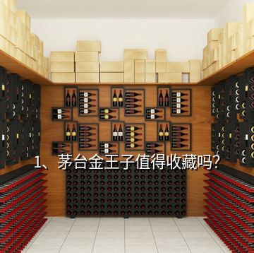 1、茅臺(tái)金王子值得收藏嗎？