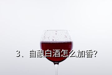 3、自釀白酒怎么加香？