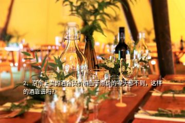 2、京東上賣的酒會員價相當于原價的零頭都不到，這樣的酒靠譜嗎？