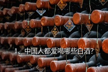 1、中國人都愛喝哪些白酒？