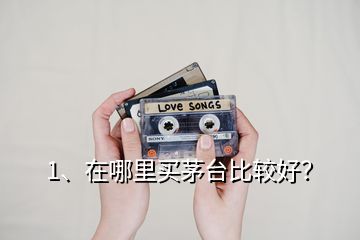 1、在哪里買茅臺比較好？