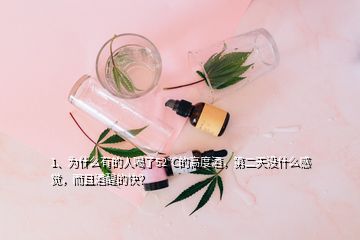1、為什么有的人喝了52℃的高度酒，第二天沒什么感覺，而且酒醒的快？