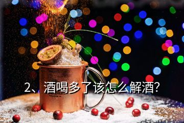 2、酒喝多了該怎么解酒？