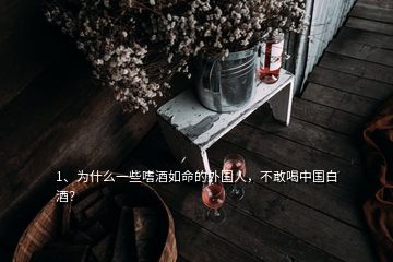1、為什么一些嗜酒如命的外國人，不敢喝中國白酒？