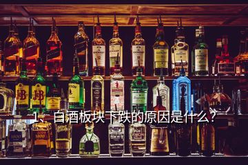 1、白酒板塊下跌的原因是什么？