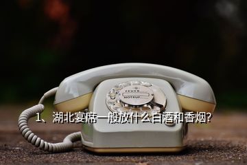 1、湖北宴席一般放什么白酒和香煙？
