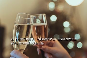 2、的中國(guó)有兩種酒，一是高端的茅臺(tái)，二是老百姓的二鍋頭，你覺(jué)得哪個(gè)是良心酒？