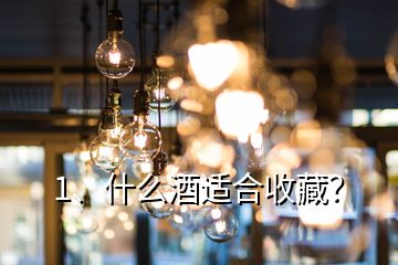 1、什么酒適合收藏？