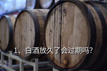 1、白酒放久了會過期嗎？