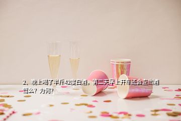 2、晚上喝了半斤42度白酒，第二天早上開車還會查出酒駕么？為何？