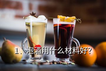 1、泡酒用什么材料好？
