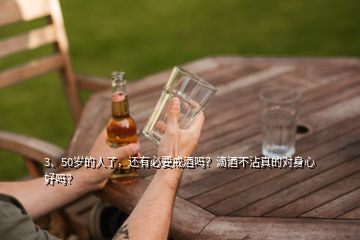 3、50歲的人了，還有必要戒酒嗎？滴酒不沾真的對(duì)身心好嗎？