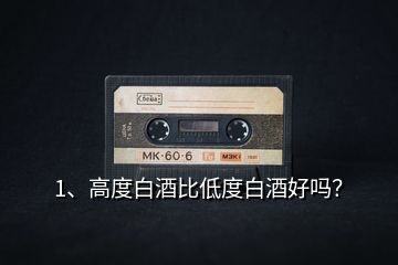 1、高度白酒比低度白酒好嗎？