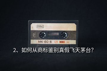 2、如何從商標(biāo)鑒別真假飛天茅臺(tái)？