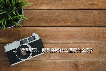 1、喝酒配菜，那到底喝什么酒配什么菜？