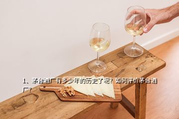 1、茅臺(tái)酒廠有多少年的歷史了呢？如何評(píng)價(jià)茅臺(tái)酒廠？