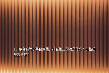 1、茅臺(tái)鎮(zhèn)除了茅臺(tái)集團(tuán)，排名第二的酒是什么？?jī)r(jià)格質(zhì)量怎么樣？