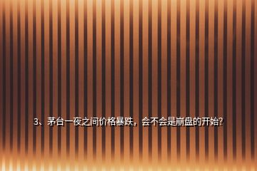 3、茅臺(tái)一夜之間價(jià)格暴跌，會(huì)不會(huì)是崩盤的開始？