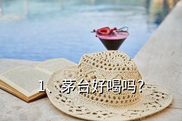 1、茅臺(tái)好喝嗎？