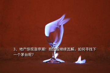 3、地產(chǎn)驚現(xiàn)漲停潮！抱團(tuán)股繼續(xù)瓦解，如何尋找下一個(gè)茅臺(tái)呢？