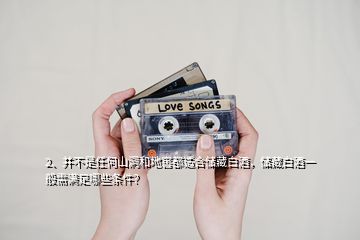 2、并不是任何山洞和地窖都適合儲(chǔ)藏白酒，儲(chǔ)藏白酒一般需滿足哪些條件？