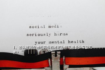 1、怎么辨別白酒的真假和好壞？每天喝多少有益無害？