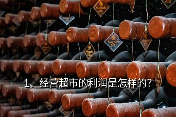 1、經(jīng)營(yíng)超市的利潤(rùn)是怎樣的？