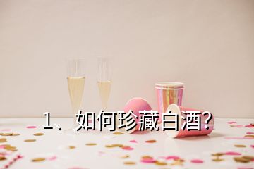 1、如何珍藏白酒？