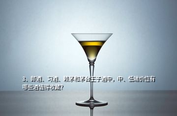 3、郎酒、習(xí)酒、賴茅和茅臺王子酒中，中、低端價(jià)位有哪些酒值得收藏？