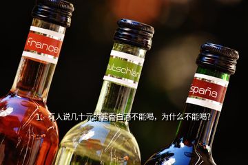 1、有人說幾十元的醬香白酒不能喝，為什么不能喝？