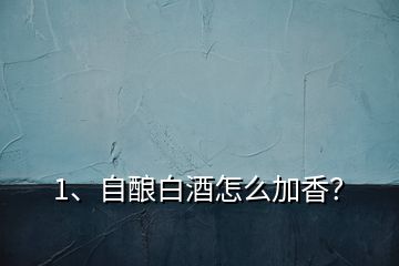 1、自釀白酒怎么加香？
