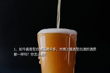 1、如今醬香型白酒品牌眾多，市面上醬香型白酒的酒質(zhì)都一樣嗎？你怎么看？