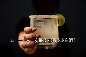1、一個人一次最多能喝多少白酒？