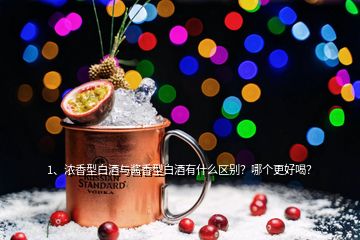 1、濃香型白酒與醬香型白酒有什么區(qū)別？哪個更好喝？